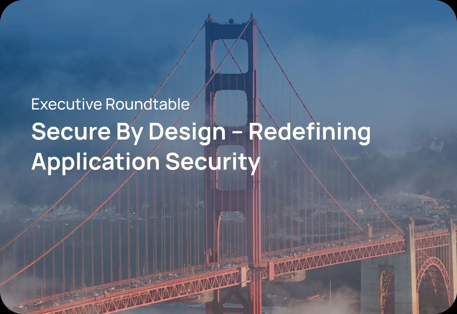 Executive Roundtable: Secure By Design – Redefining Application Security